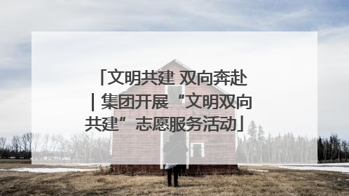 文明共建 双向奔赴｜集团开展“文明双向共建”志愿服务活动