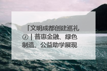 文明成都创建巡礼⑦｜普惠金融、绿色制造、公益助学展现城市文明底色