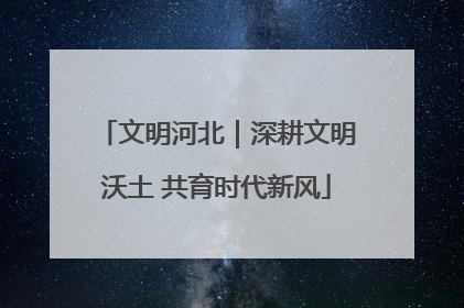 文明河北｜深耕文明沃土 共育时代新风