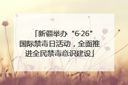 新疆举办“6·26”国际禁毒日活动，全面推进全民禁毒意识建设