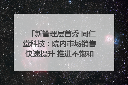 新管理层首秀 同仁堂科技：院内市场销售快速提升 推进不饱和营销｜直击股东会