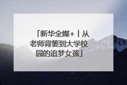 新华全媒+丨从老师背篓到大学校园的追梦女孩