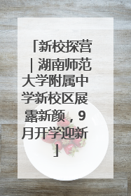 新校探营｜湖南师范大学附属中学新校区展露新颜，9月开学迎新