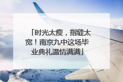 时光太瘦，指缝太宽！南京九中这场毕业典礼温情满满