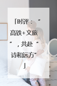 时评：“高铁+文旅”，共赴“诗和远方”