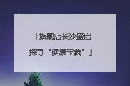旗舰店长沙盛启 探寻“健康宝藏”