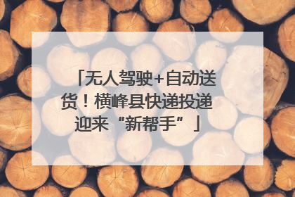 无人驾驶+自动送货！横峰县快递投递迎来“新帮手”