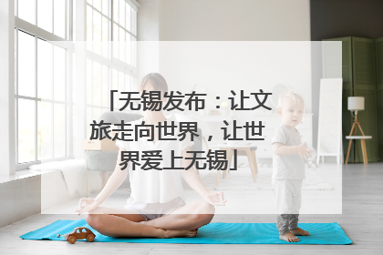 无锡发布：让文旅走向世界，让世界爱上无锡