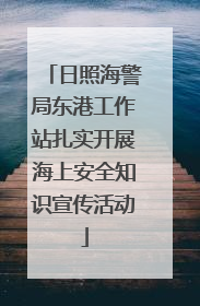 日照海警局东港工作站扎实开展海上安全知识宣传活动