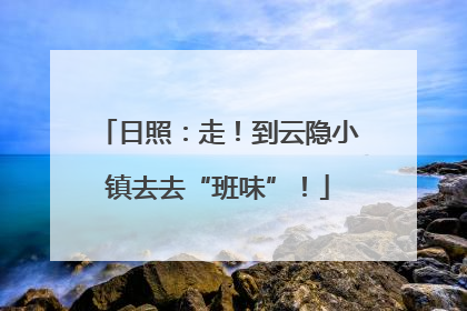 日照：走！到云隐小镇去去“班味”！