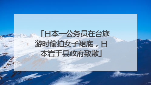 日本一公务员在台旅游时偷拍女子裙底，日本岩手县政府致歉