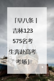 早八条丨吉林123575名考生奔赴高考考场
