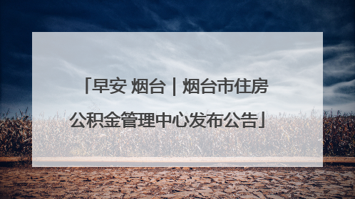 早安 烟台｜烟台市住房公积金管理中心发布公告