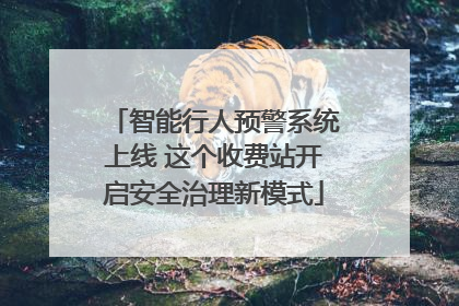 智能行人预警系统上线 这个收费站开启安全治理新模式