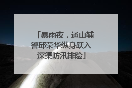 暴雨夜，通山辅警邱荣华纵身跃入深渠防汛排险