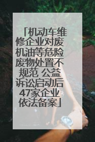 机动车维修企业对废机油等危险废物处置不规范 公益诉讼启动后47家企业依法备案