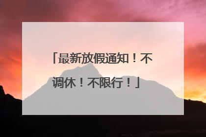 最新放假通知！不调休！不限行！
