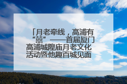 月老牵线，高浦有“囍”——首届厦门高浦城隍庙月老文化活动暨他趣百城见面会隆重举办