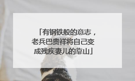 有钢铁般的意志，老兵巴贵祥将自己变成残疾妻儿的靠山