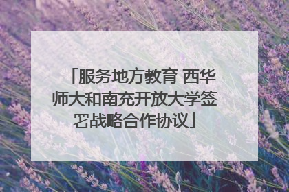 服务地方教育 西华师大和南充开放大学签署战略合作协议