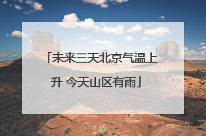 未来三天北京气温上升 今天山区有雨