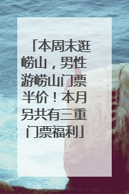 本周末逛崂山，男性游崂山门票半价！本月另共有三重门票福利