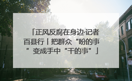 正风反腐在身边·记者百县行丨把群众“盼的事”变成手中“干的事”