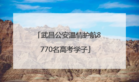 武昌公安温情护航8770名高考学子