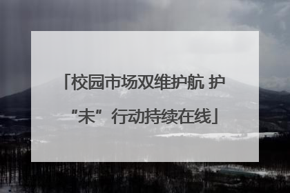 校园市场双维护航 护“未”行动持续在线