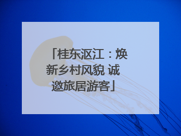 桂东沤江：焕新乡村风貌 诚邀旅居游客