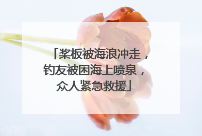 桨板被海浪冲走，钓友被困海上喷泉，众人紧急救援