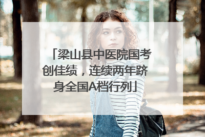 梁山县中医院国考创佳绩，连续两年跻身全国A档行列