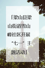 梁山县梁山街道雪山峰社区开展“七一”主题活动