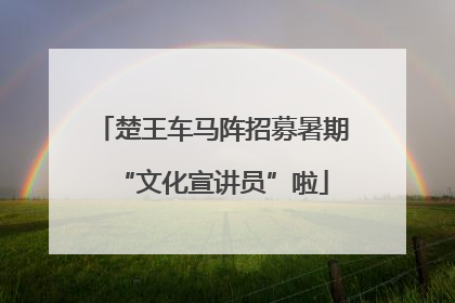楚王车马阵招募暑期“文化宣讲员”啦