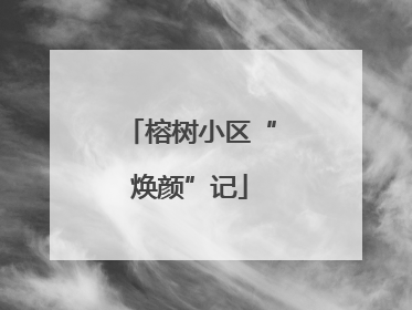 榕树小区“焕颜”记