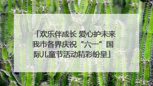 欢乐伴成长 爱心护未来 我市各界庆祝“六一”国际儿童节活动精彩纷呈