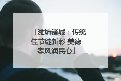 潍坊诸城：传统佳节绽新彩 美德孝风润民心