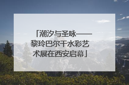 潮汐与圣咏——黎玲巴尔干水彩艺术展在西安启幕