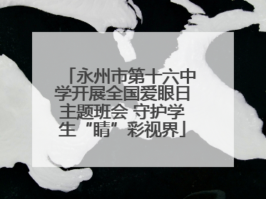 永州市第十六中学开展全国爱眼日主题班会 守护学生“睛”彩视界