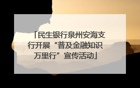 民生银行泉州安海支行开展“普及金融知识万里行”宣传活动