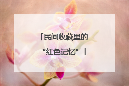 民间收藏里的“红色记忆”