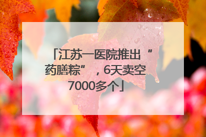 江苏一医院推出“药膳粽”，6天卖空7000多个
