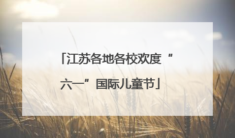 江苏各地各校欢度“六一”国际儿童节