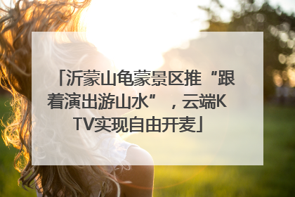 沂蒙山龟蒙景区推“跟着演出游山水”，云端KTV实现自由开麦