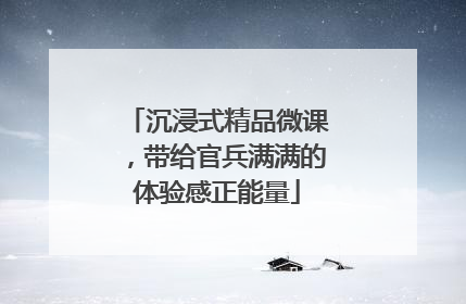 沉浸式精品微课，带给官兵满满的体验感正能量