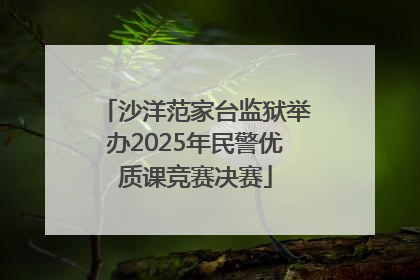 沙洋范家台监狱举办2025年民警优质课竞赛决赛