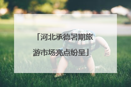 河北承德暑期旅游市场亮点纷呈
