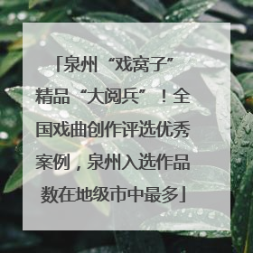 泉州“戏窝子” 精品“大阅兵”！全国戏曲创作评选优秀案例，泉州入选作品数在地级市中最多