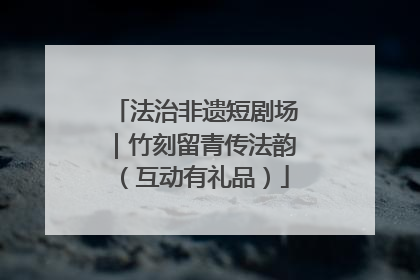 法治非遗短剧场｜竹刻留青传法韵（互动有礼品）
