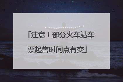 注意！部分火车站车票起售时间点有变